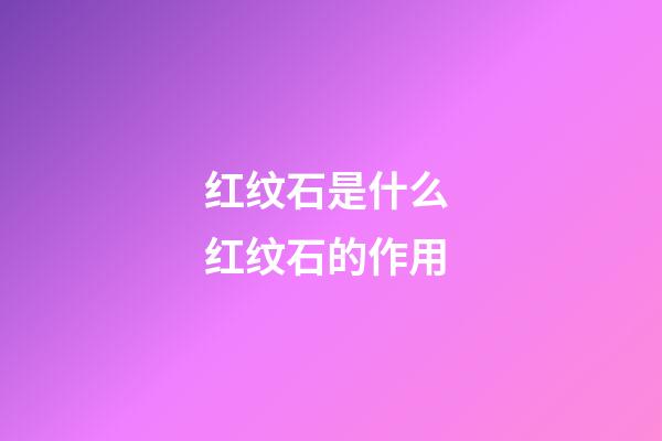 红纹石是什么 红纹石的作用